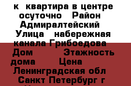 1-к. квартира в центре осуточно › Район ­ Адмиралтейский › Улица ­ набережная канала Грибоедова › Дом ­ 136 › Этажность дома ­ 6 › Цена ­ 2 000 - Ленинградская обл., Санкт-Петербург г. Недвижимость » Квартиры аренда   . Ленинградская обл.,Санкт-Петербург г.